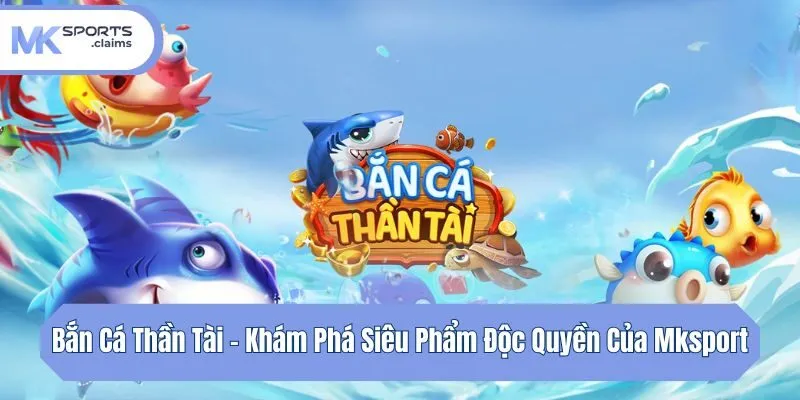 Bắn Cá Thần Tài - Khám Phá Siêu Phẩm Độc Quyền Của Mksport