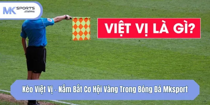 Kèo Việt Vị - Nắm Bắt Cơ Hội Vàng Trong Bóng Đá Mksport
